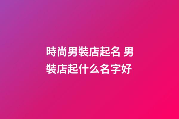 時尚男裝店起名 男裝店起什么名字好-第1張-店鋪起名-玄機派